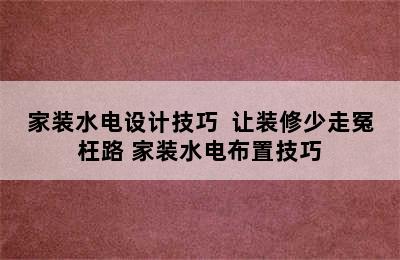 家装水电设计技巧  让装修少走冤枉路 家装水电布置技巧